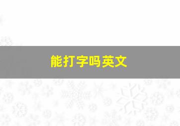 能打字吗英文