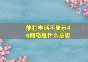 能打电话不显示4g网络是什么意思