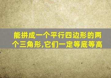 能拼成一个平行四边形的两个三角形,它们一定等底等高