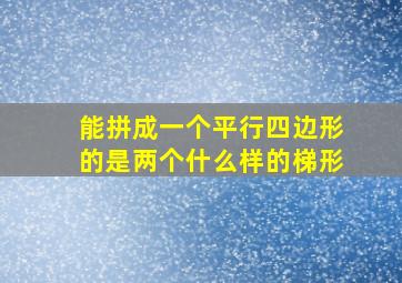 能拼成一个平行四边形的是两个什么样的梯形