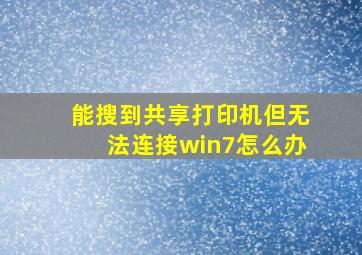 能搜到共享打印机但无法连接win7怎么办