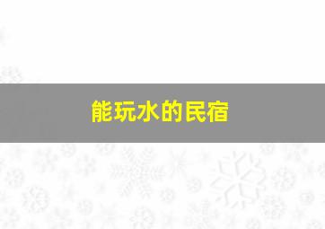 能玩水的民宿