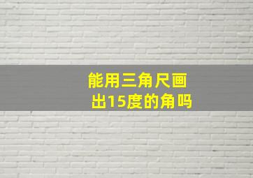 能用三角尺画出15度的角吗