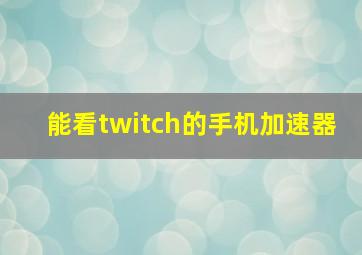 能看twitch的手机加速器