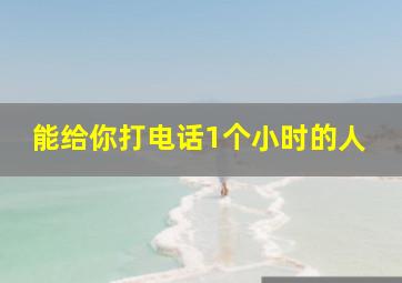 能给你打电话1个小时的人