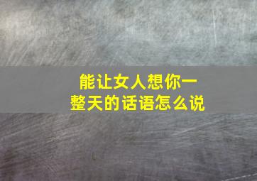 能让女人想你一整天的话语怎么说