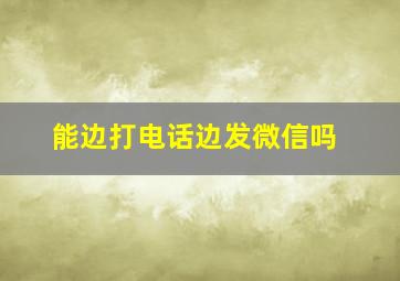 能边打电话边发微信吗