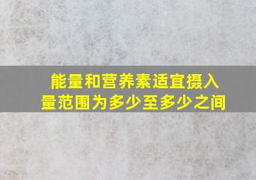 能量和营养素适宜摄入量范围为多少至多少之间