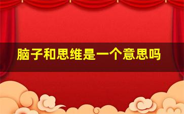 脑子和思维是一个意思吗