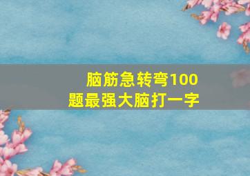 脑筋急转弯100题最强大脑打一字