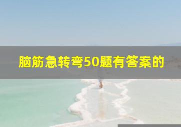 脑筋急转弯50题有答案的