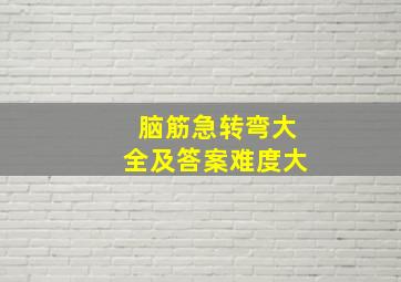 脑筋急转弯大全及答案难度大