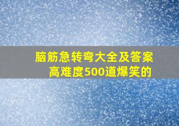 脑筋急转弯大全及答案高难度500道爆笑的