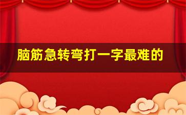 脑筋急转弯打一字最难的