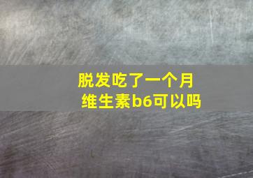 脱发吃了一个月维生素b6可以吗