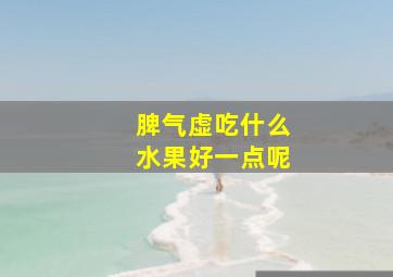 脾气虚吃什么水果好一点呢