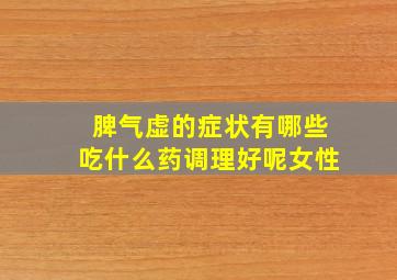 脾气虚的症状有哪些吃什么药调理好呢女性