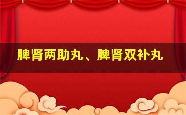 脾肾两助丸、脾肾双补丸