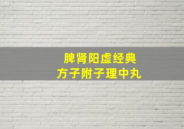 脾肾阳虚经典方子附子理中丸