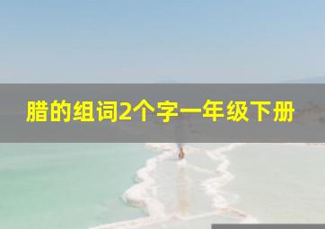 腊的组词2个字一年级下册