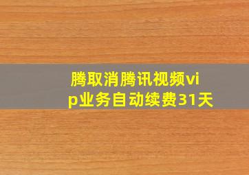 腾取消腾讯视频vip业务自动续费31天