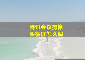 腾讯会议摄像头横屏怎么调