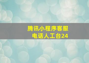 腾讯小程序客服电话人工台24