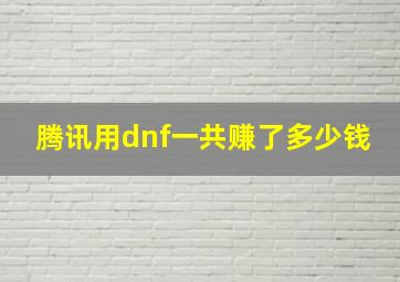 腾讯用dnf一共赚了多少钱