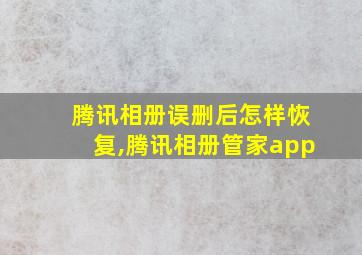 腾讯相册误删后怎样恢复,腾讯相册管家app