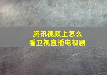 腾讯视频上怎么看卫视直播电视剧