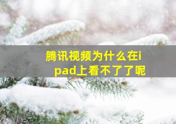 腾讯视频为什么在ipad上看不了了呢