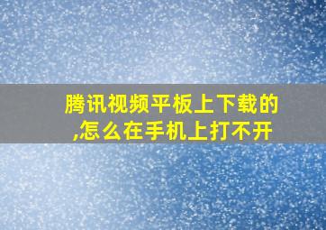 腾讯视频平板上下载的,怎么在手机上打不开