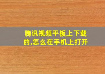 腾讯视频平板上下载的,怎么在手机上打开