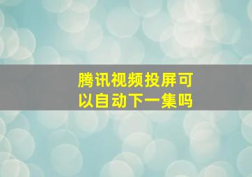 腾讯视频投屏可以自动下一集吗