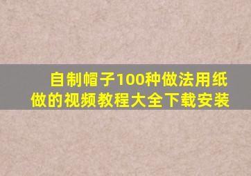 自制帽子100种做法用纸做的视频教程大全下载安装