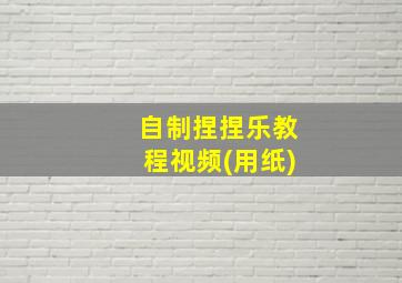 自制捏捏乐教程视频(用纸)