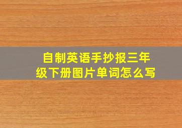 自制英语手抄报三年级下册图片单词怎么写