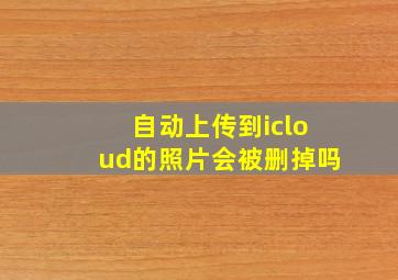 自动上传到icloud的照片会被删掉吗