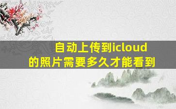 自动上传到icloud的照片需要多久才能看到