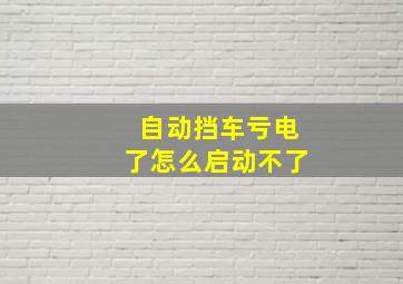 自动挡车亏电了怎么启动不了