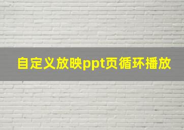 自定义放映ppt页循环播放