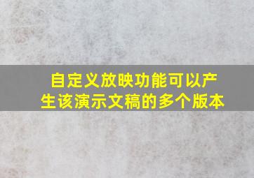 自定义放映功能可以产生该演示文稿的多个版本