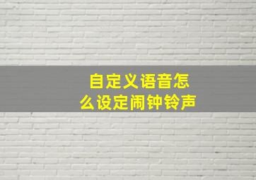 自定义语音怎么设定闹钟铃声