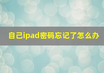 自己ipad密码忘记了怎么办