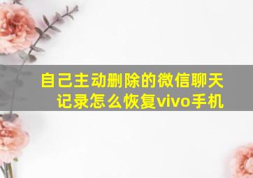 自己主动删除的微信聊天记录怎么恢复vivo手机