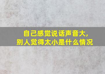 自己感觉说话声音大,别人觉得太小是什么情况