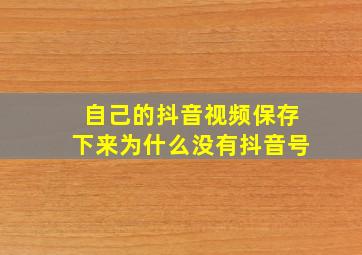 自己的抖音视频保存下来为什么没有抖音号