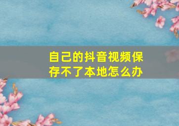 自己的抖音视频保存不了本地怎么办