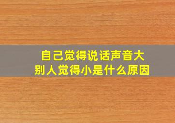 自己觉得说话声音大别人觉得小是什么原因