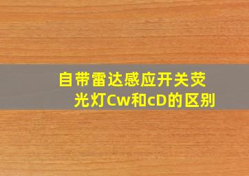 自带雷达感应开关荧光灯Cw和cD的区别